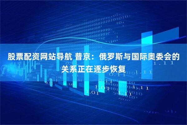 股票配資網(wǎng)站導航 普京：俄羅斯與國際奧委會的關(guān)系正在逐步恢復