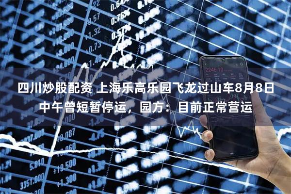 四川炒股配資 上海樂高樂園飛龍過山車8月8日中午曾短暫停運，園方：目前正常營運