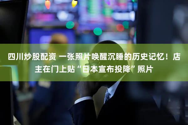 四川炒股配資 一張照片喚醒沉睡的歷史記憶！店主在門上貼“日本宣布投降”照片