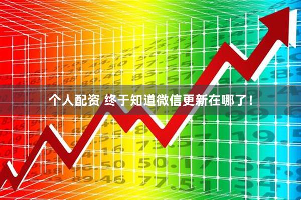 個人配資 終于知道微信更新在哪了！