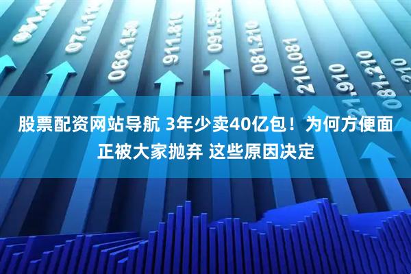 股票配資網(wǎng)站導(dǎo)航 3年少賣40億包！為何方便面正被大家拋棄 這些原因決定