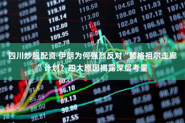 四川炒股配資 伊朗為何強烈反對“贊格祖爾走廊”計劃？四大原因揭露深層考量
