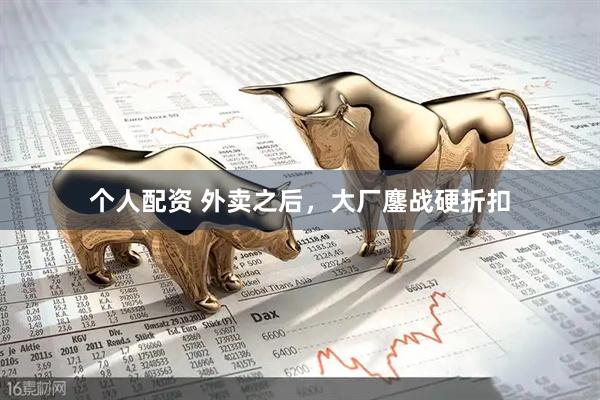 個人配資 外賣之后，大廠鏖戰(zhàn)硬折扣